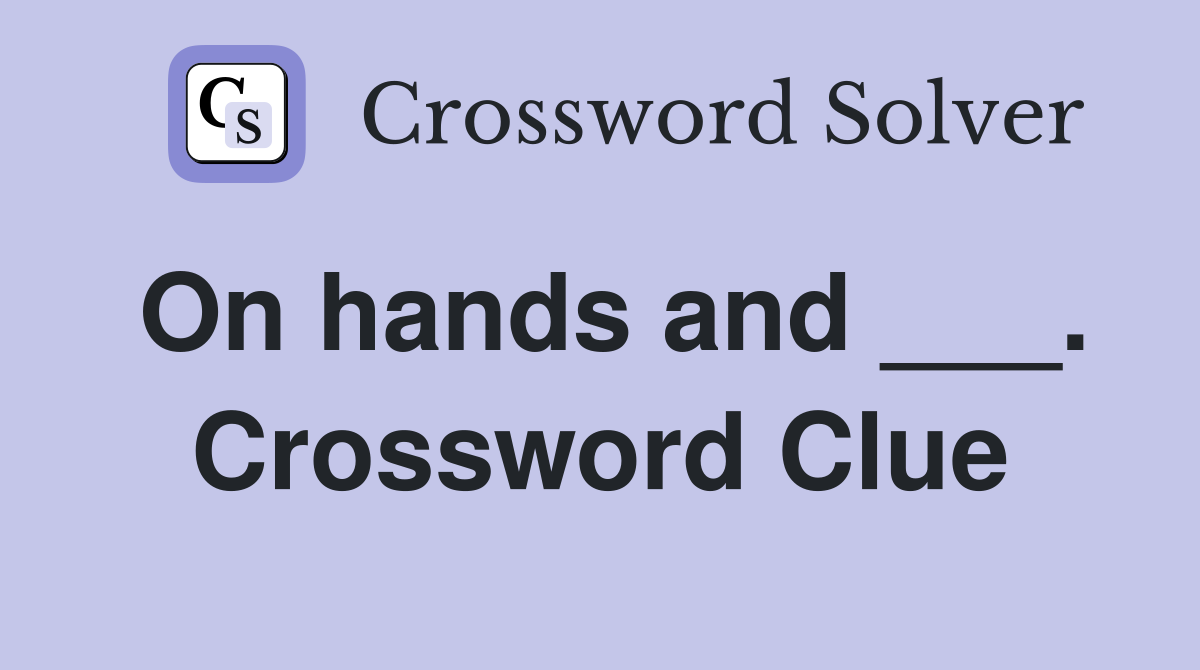On hands and ___. Crossword Clue