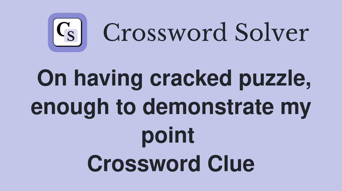 On having cracked puzzle, enough to demonstrate my point  Crossword Clue