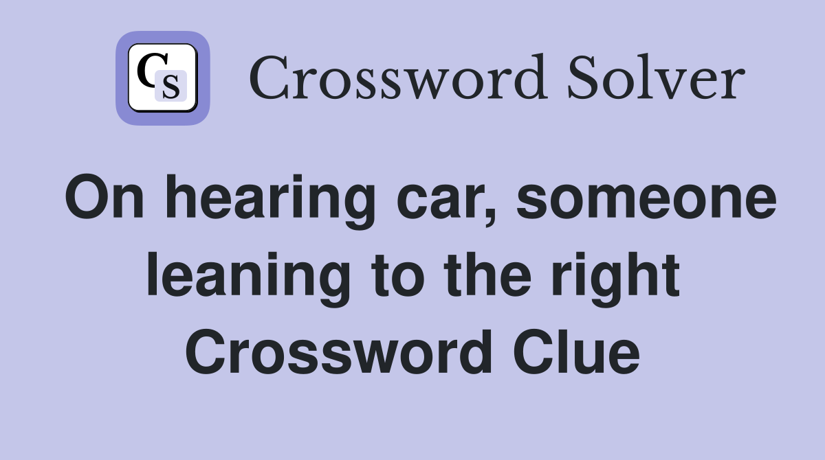 On hearing car, someone leaning to the right Crossword Clue