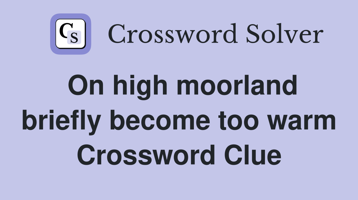 On high moorland briefly become too warm Crossword Clue