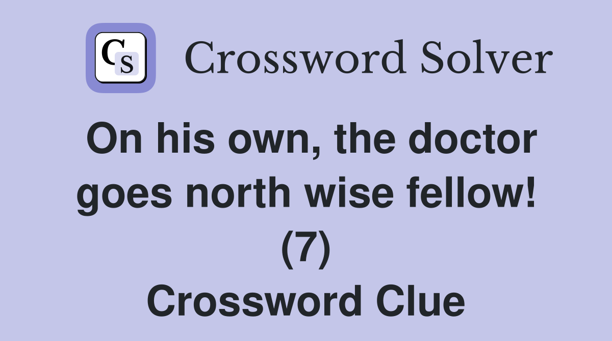 On his own, the doctor goes north wise fellow! (7) Crossword Clue