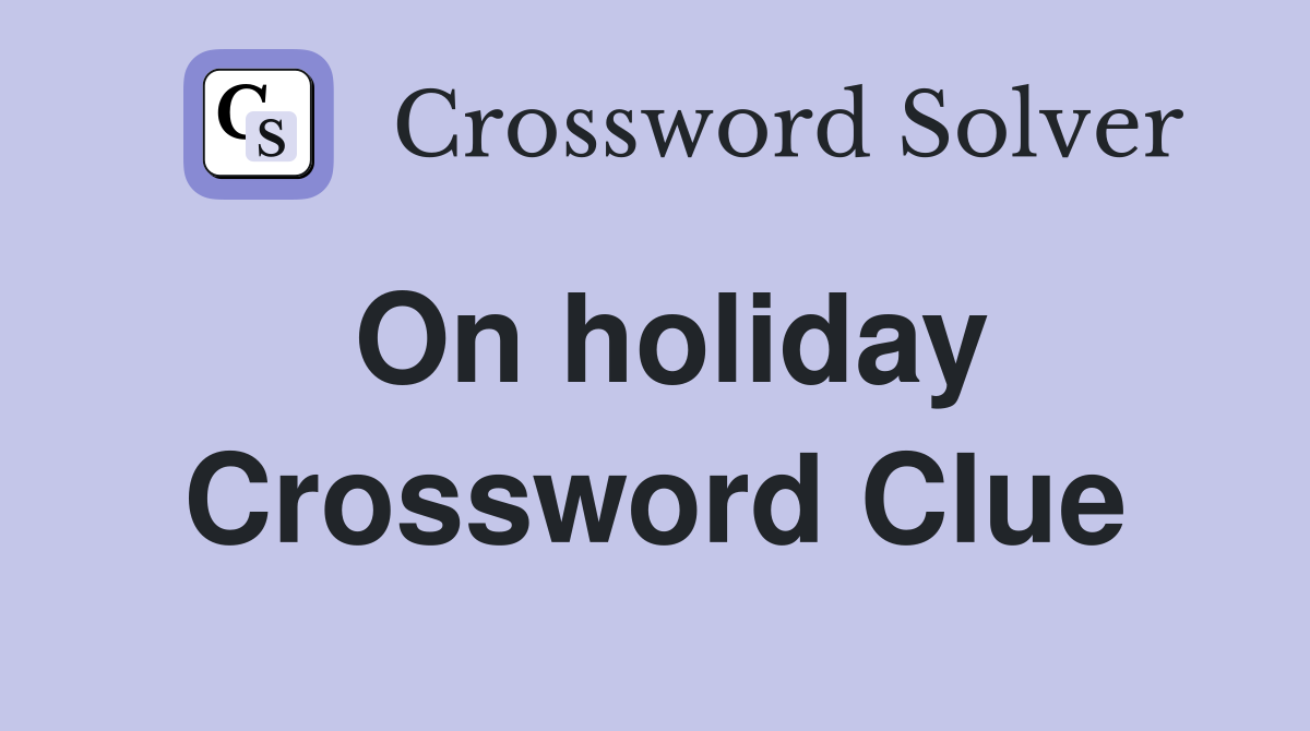 On holiday Crossword Clue