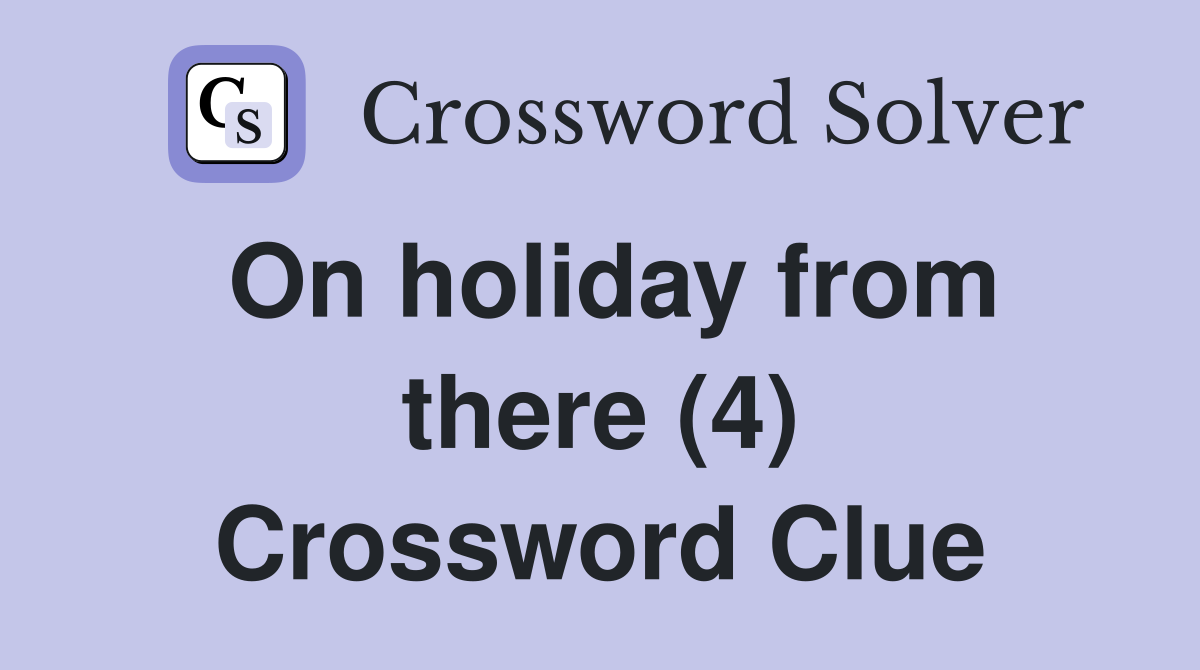 On holiday from there (4) Crossword Clue