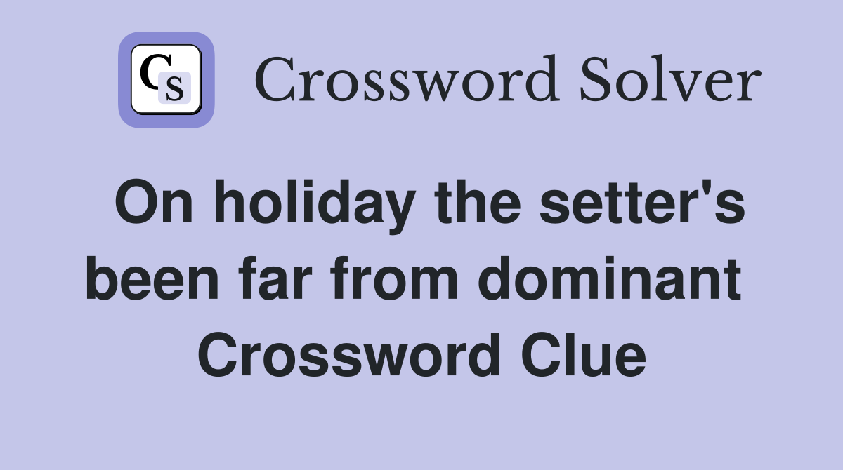 On holiday the setter's been far from dominant  Crossword Clue