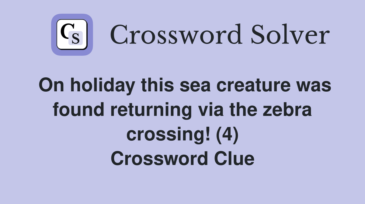On holiday this sea creature was found returning via the zebra crossing! (4) Crossword Clue