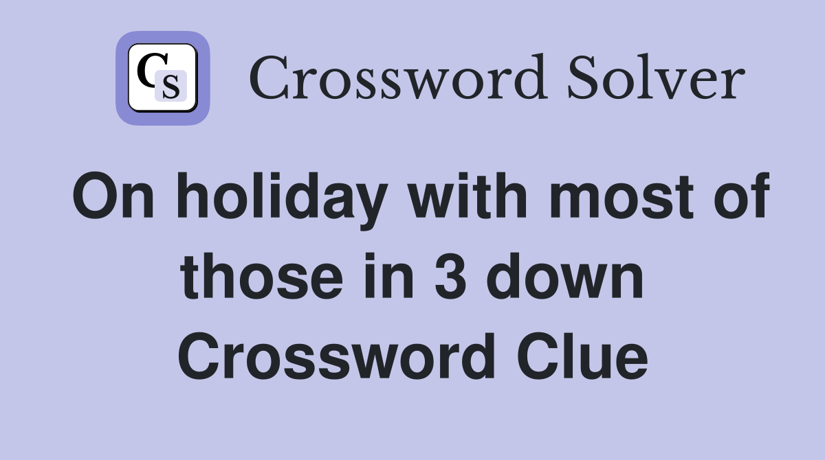 On holiday with most of those in 3 down Crossword Clue