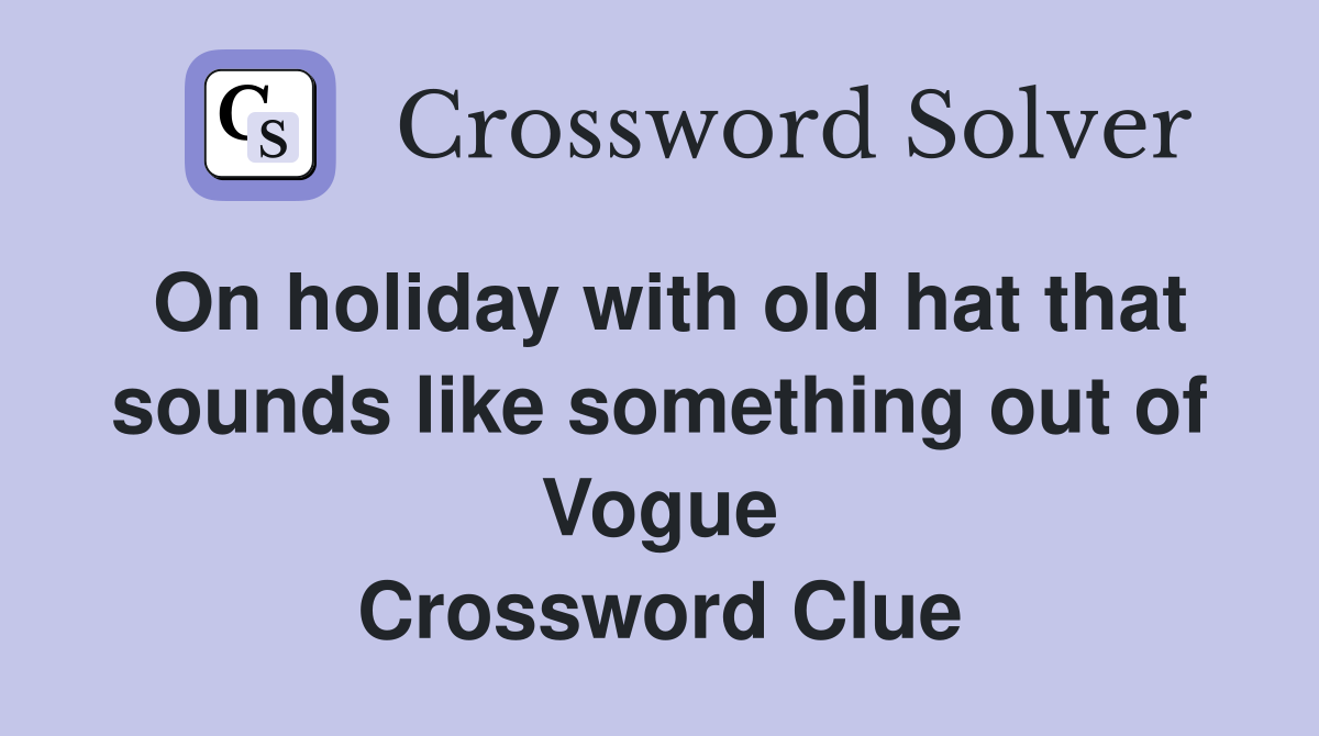 On holiday with old hat that sounds like something out of Vogue Crossword Clue