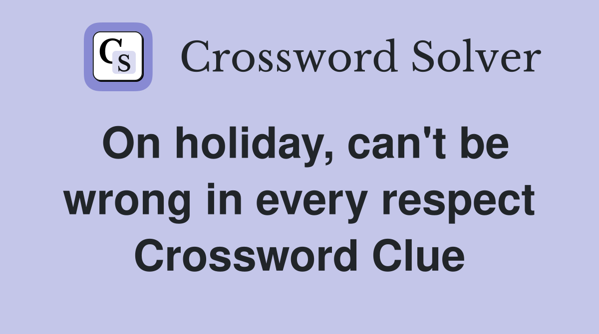 On holiday, can't be wrong in every respect Crossword Clue