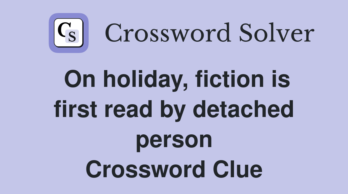 On holiday, fiction is first read by detached person Crossword Clue