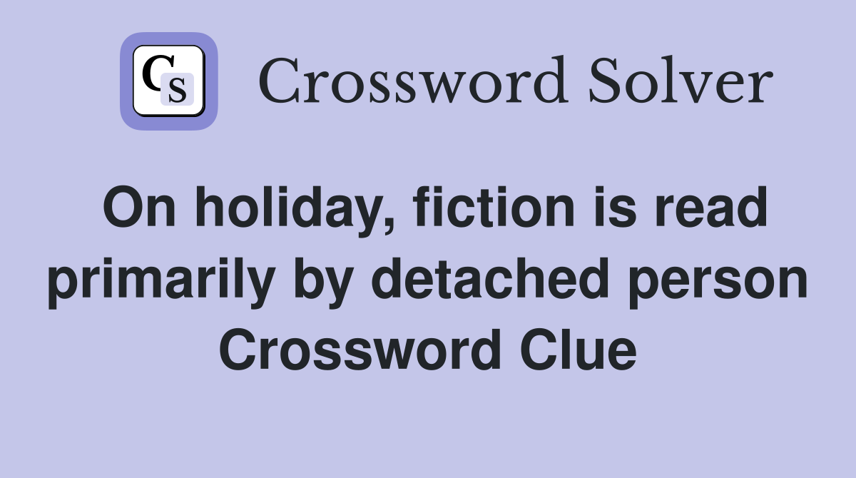 On holiday, fiction is read primarily by detached person Crossword Clue