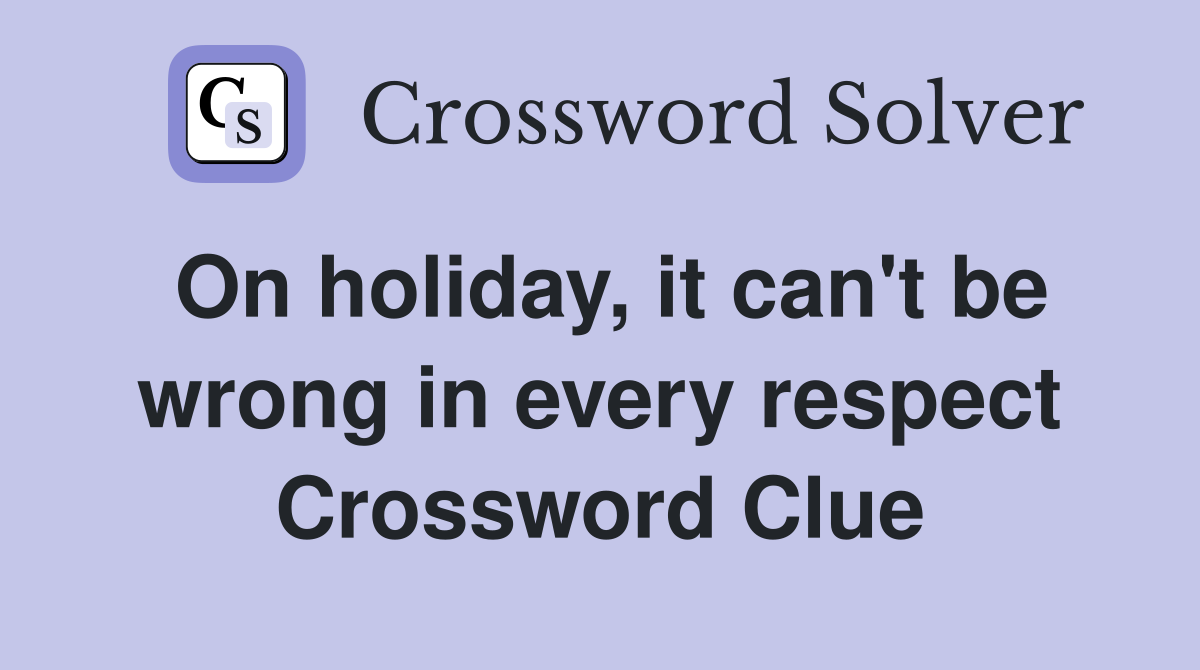 On holiday, it can't be wrong in every respect Crossword Clue