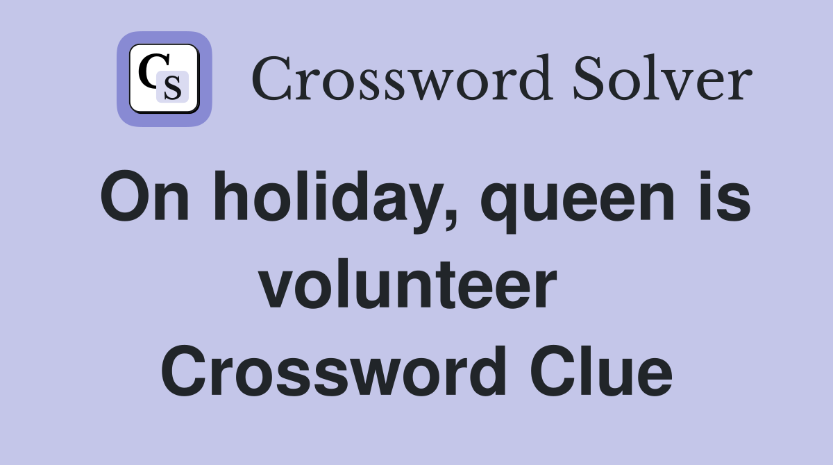 On holiday, queen is volunteer  Crossword Clue