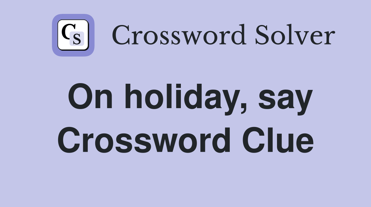 On holiday, say Crossword Clue
