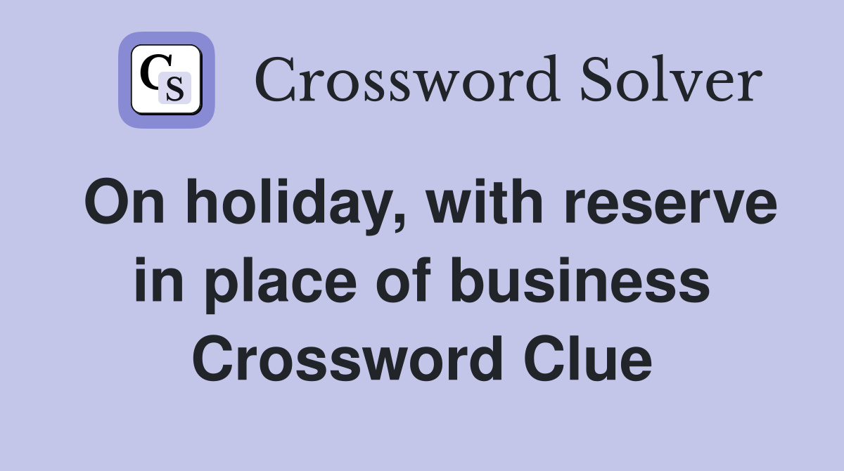 On holiday, with reserve in place of business Crossword Clue