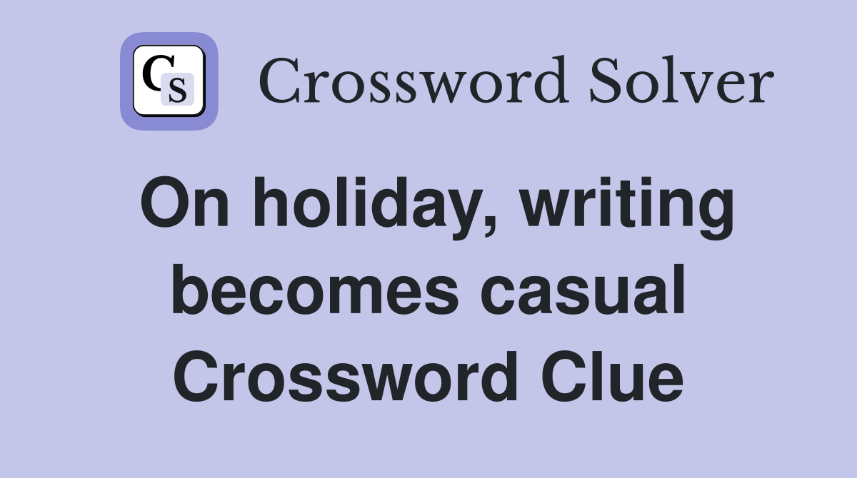 On holiday, writing becomes casual Crossword Clue