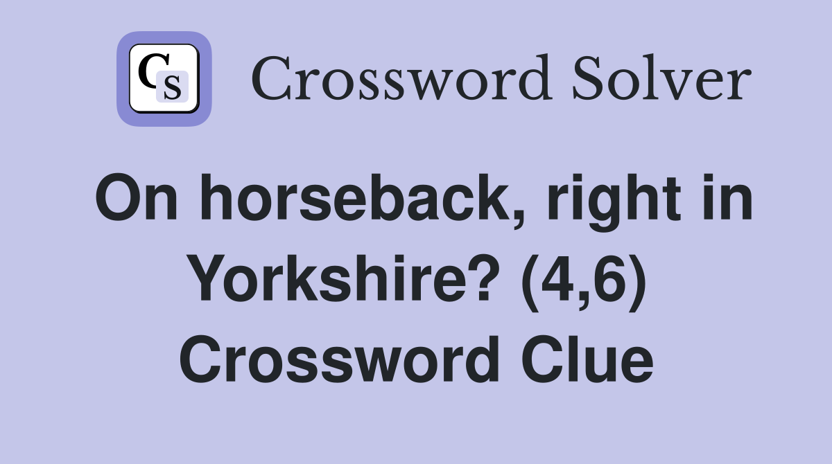On horseback, right in Yorkshire? (4,6) Crossword Clue