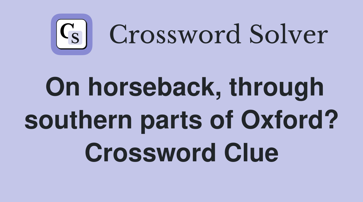 On horseback, through southern parts of Oxford? Crossword Clue
