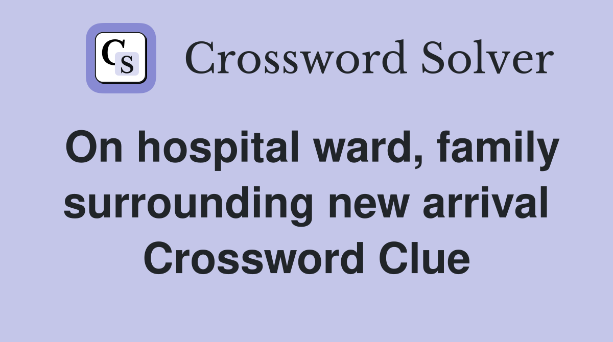 On hospital ward, family surrounding new arrival Crossword Clue