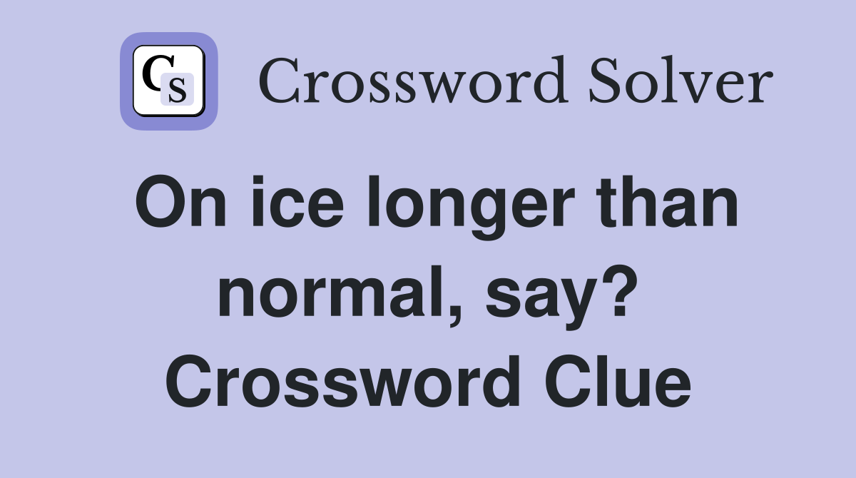 On ice longer than normal, say? Crossword Clue