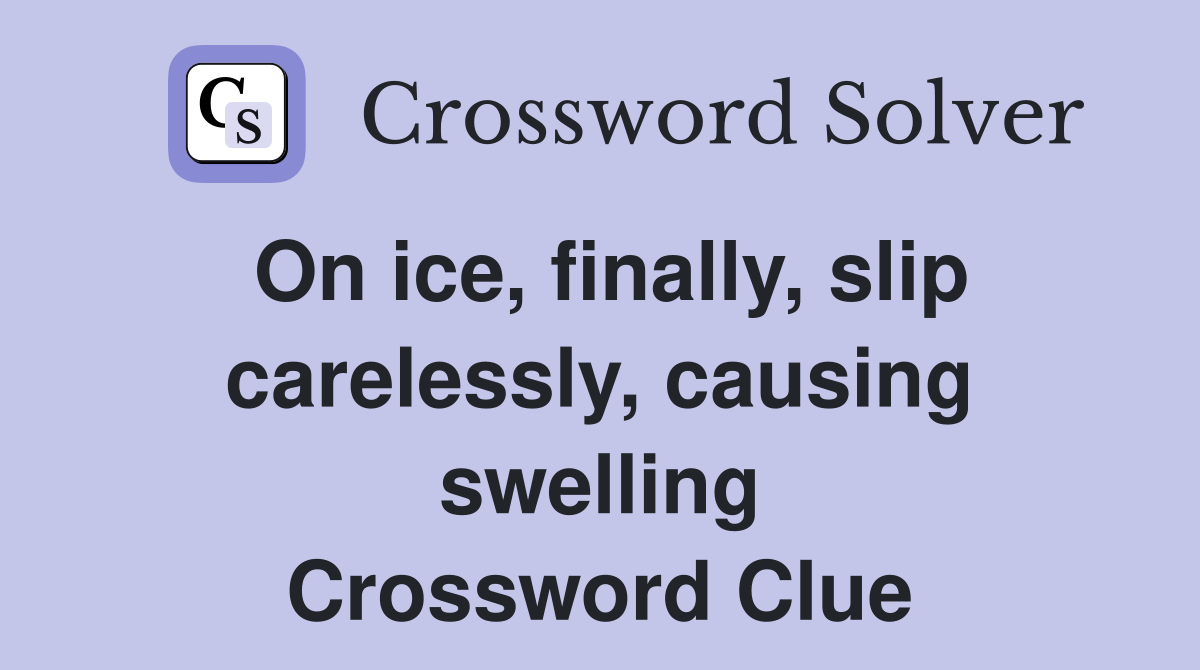On ice, finally, slip carelessly, causing swelling Crossword Clue