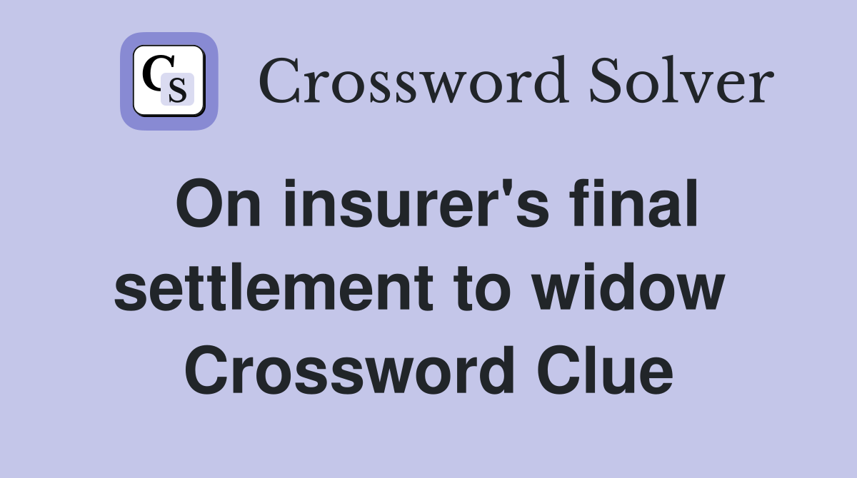 On insurer's final settlement to widow  Crossword Clue