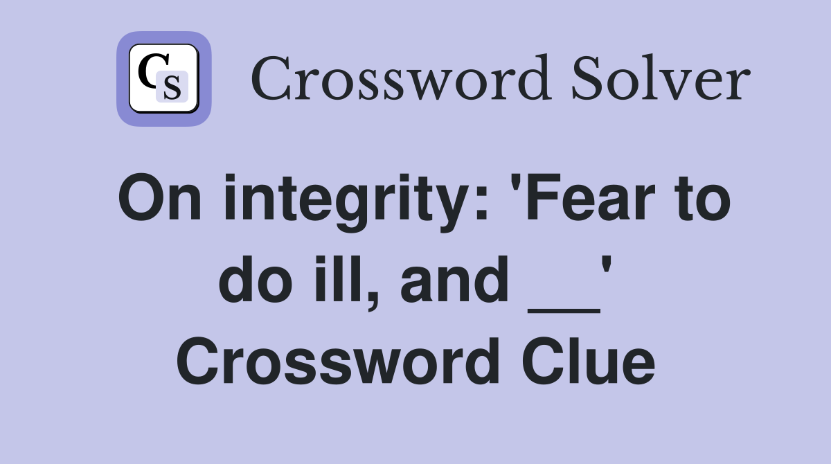 On integrity: 'Fear to do ill, and __' Crossword Clue