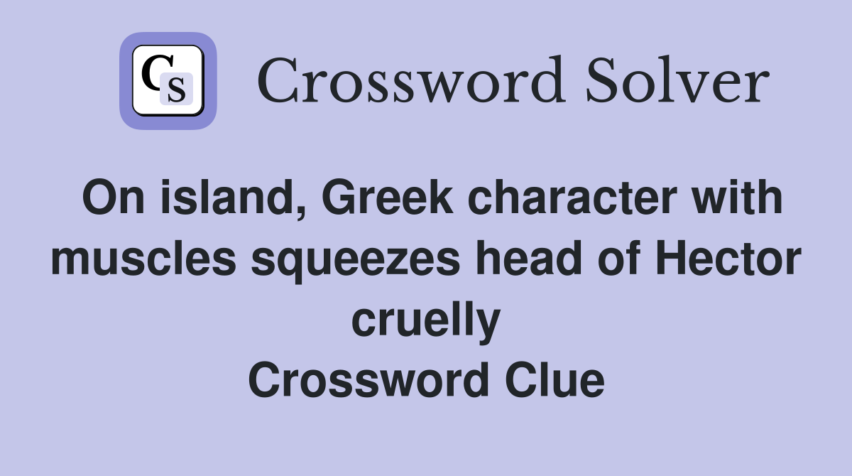 On island, Greek character with muscles squeezes head of Hector cruelly Crossword Clue