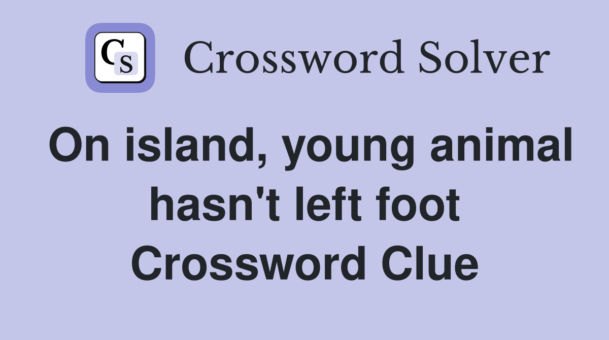 On island, young animal hasn't left foot Crossword Clue