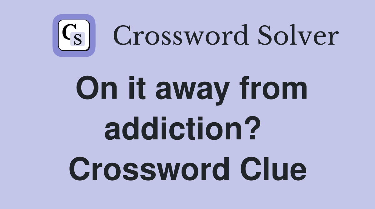 On it away from addiction?  Crossword Clue