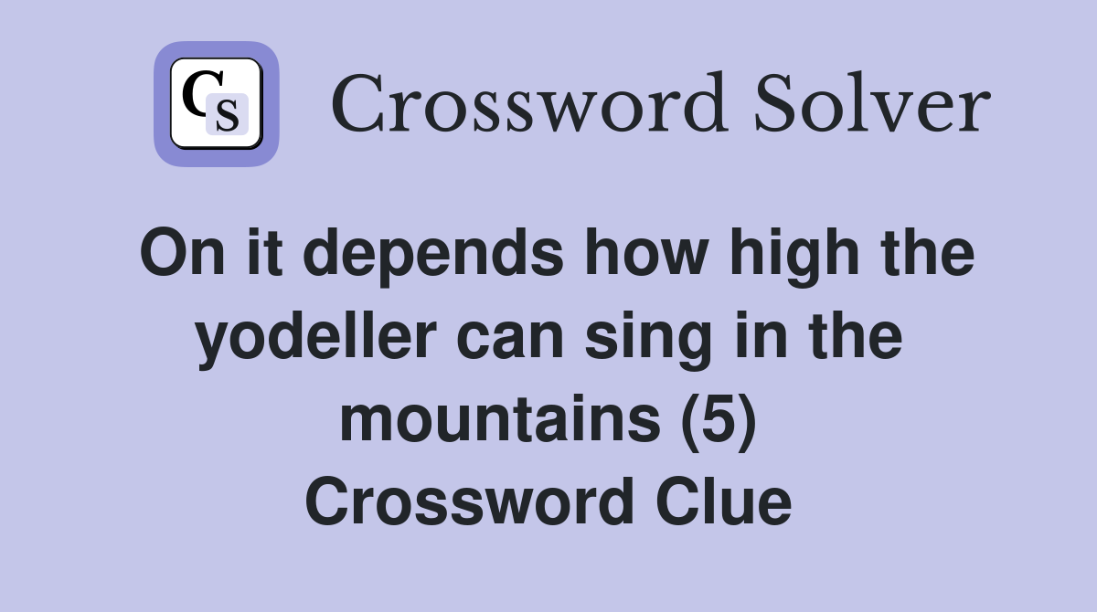 On it depends how high the yodeller can sing in the mountains (5) Crossword Clue