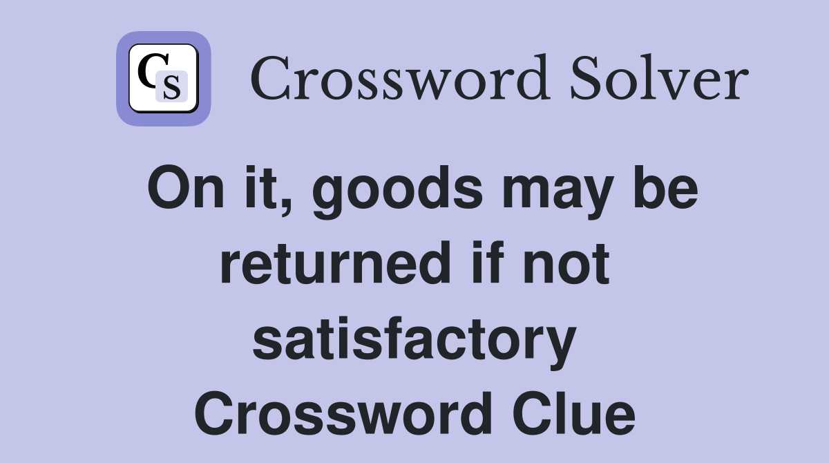 On it, goods may be returned if not satisfactory Crossword Clue