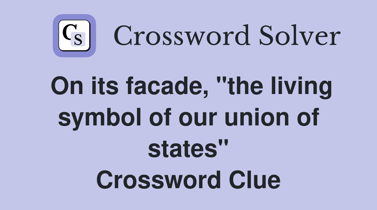 On its facade, "the living symbol of our union of states" Crossword Clue