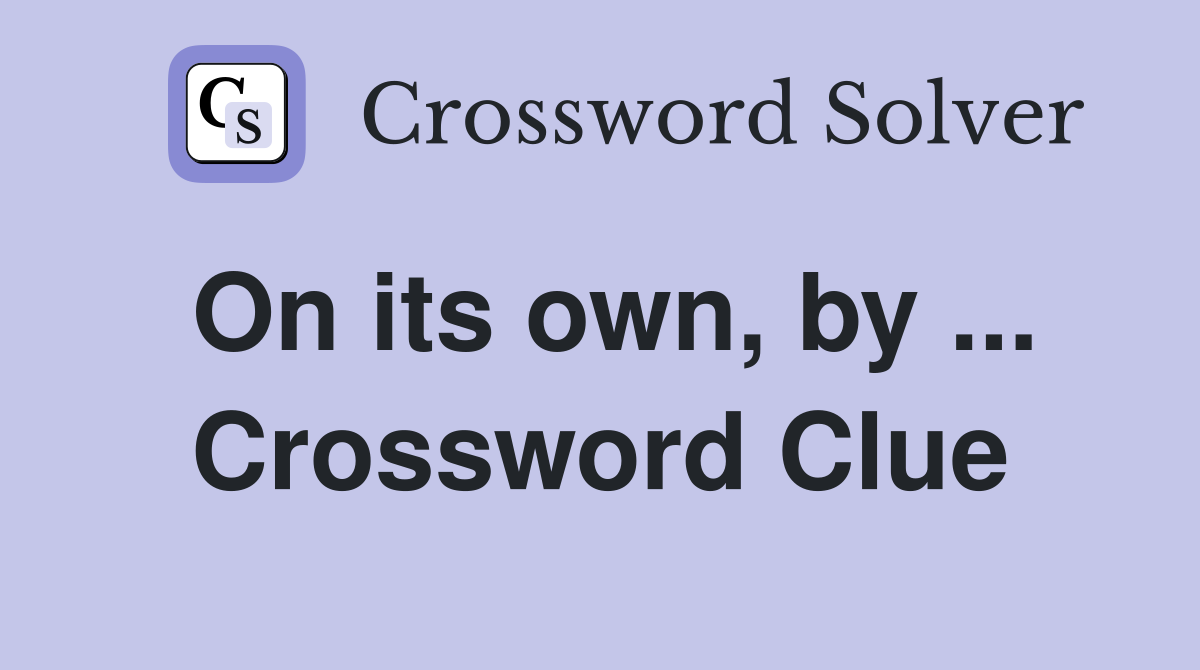 On its own, by ... Crossword Clue