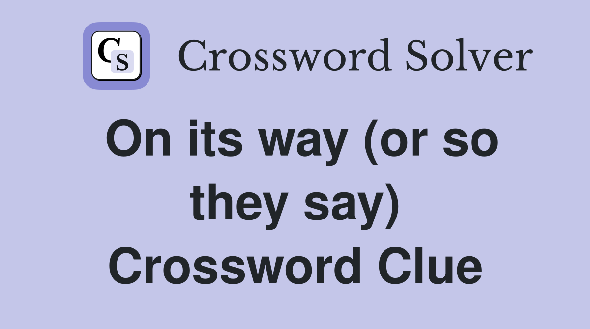 On its way (or so they say) Crossword Clue