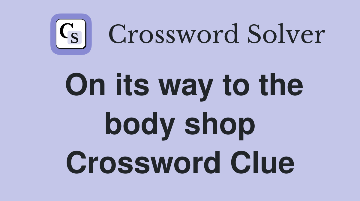 On its way to the body shop Crossword Clue