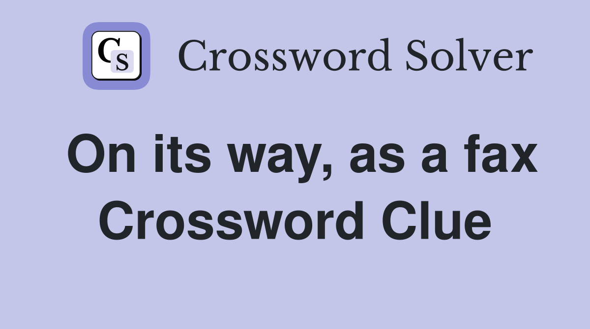 On its way, as a fax Crossword Clue