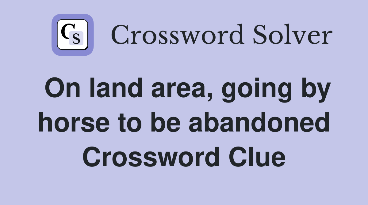 On land area, going by horse to be abandoned Crossword Clue