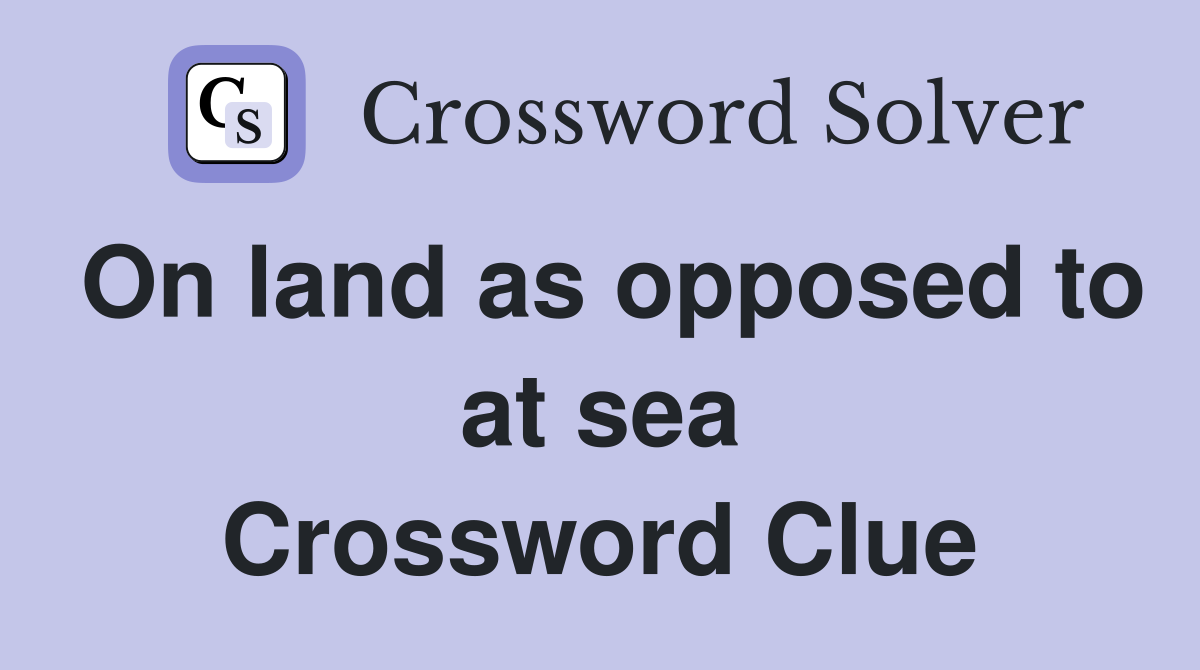On land as opposed to at sea Crossword Clue