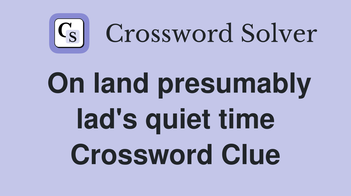On land presumably lad's quiet time Crossword Clue