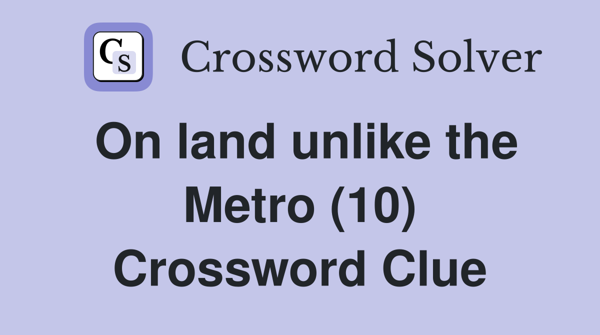On land unlike the Metro (10) Crossword Clue