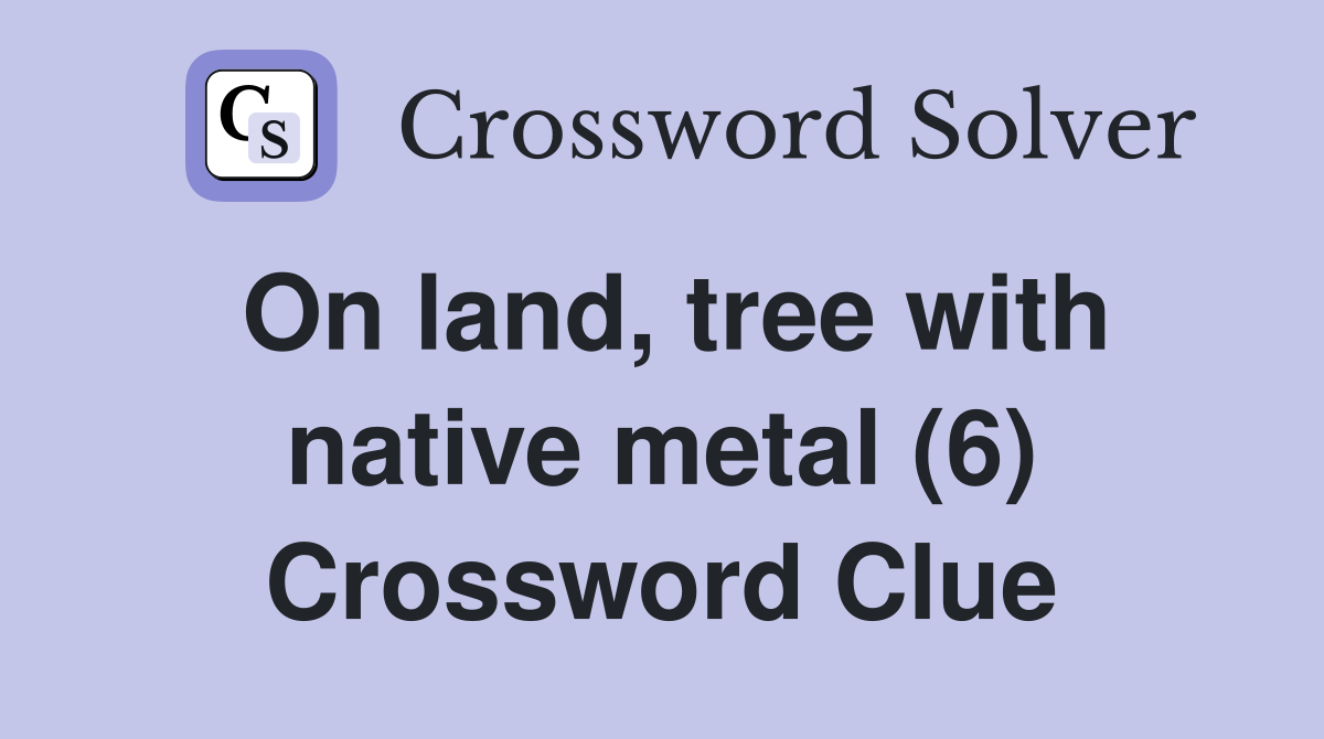 On land, tree with native metal (6) Crossword Clue