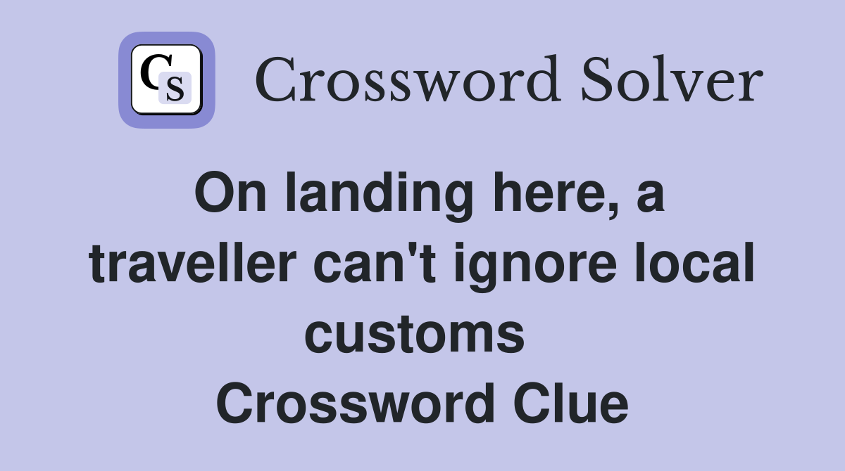 On landing here, a traveller can't ignore local customs  Crossword Clue