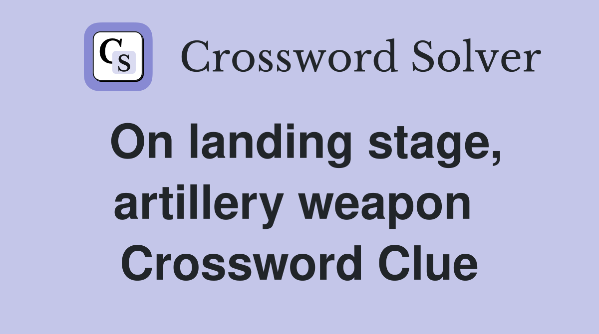 On landing stage, artillery weapon  Crossword Clue