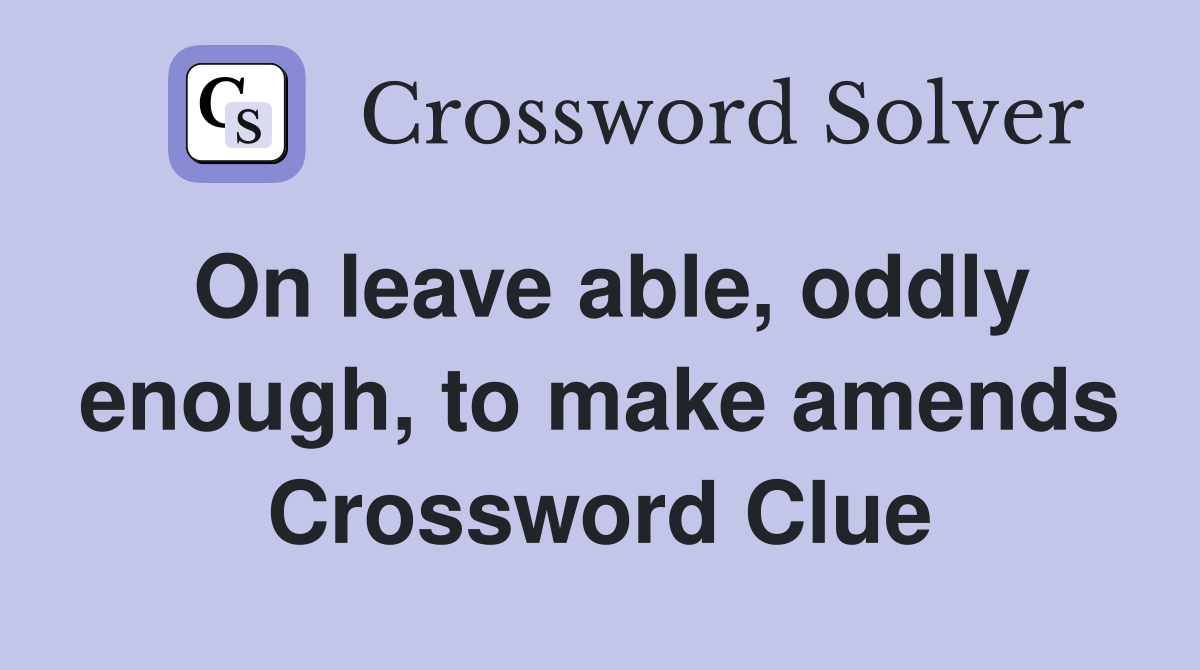 On leave able, oddly enough, to make amends Crossword Clue