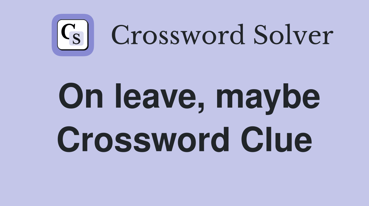On leave, maybe Crossword Clue