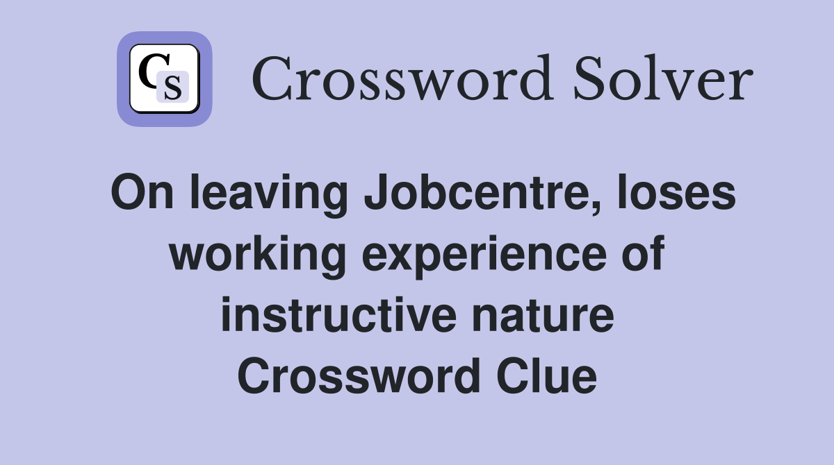 On leaving Jobcentre, loses working experience of instructive nature Crossword Clue