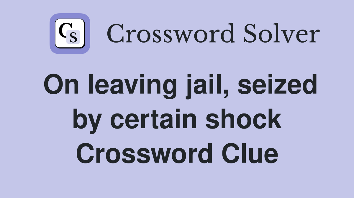 On leaving jail, seized by certain shock Crossword Clue