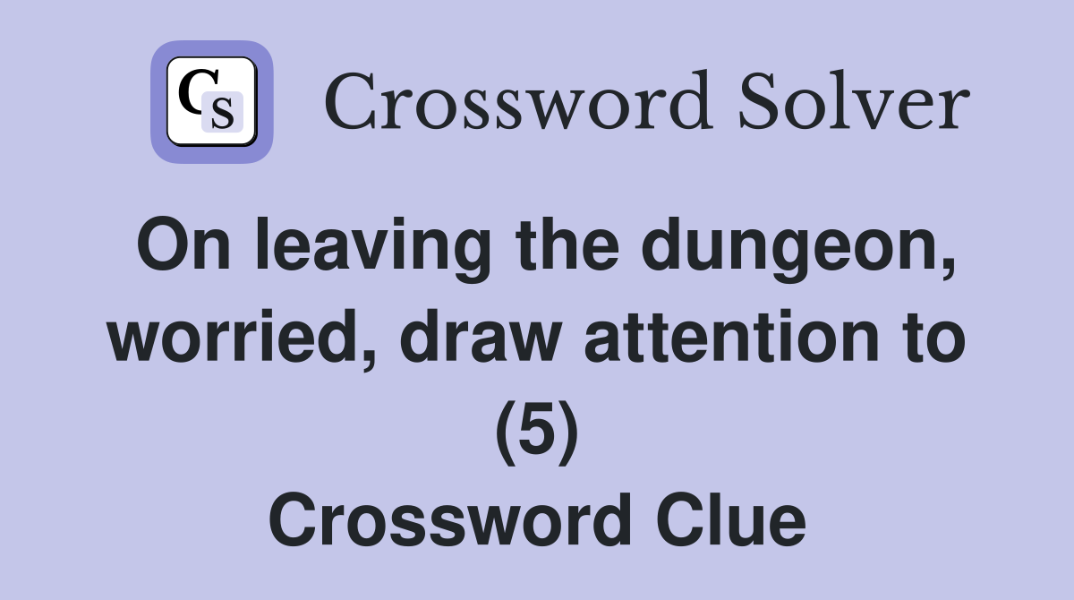 On leaving the dungeon, worried, draw attention to (5) Crossword Clue