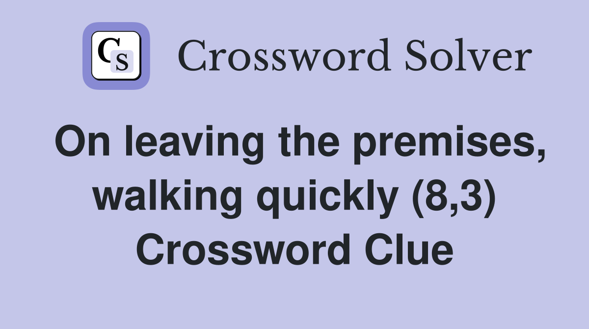 On leaving the premises, walking quickly (8,3) Crossword Clue