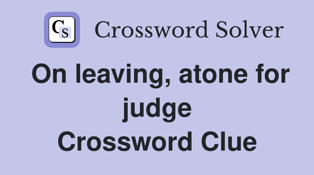 On leaving, atone for judge Crossword Clue